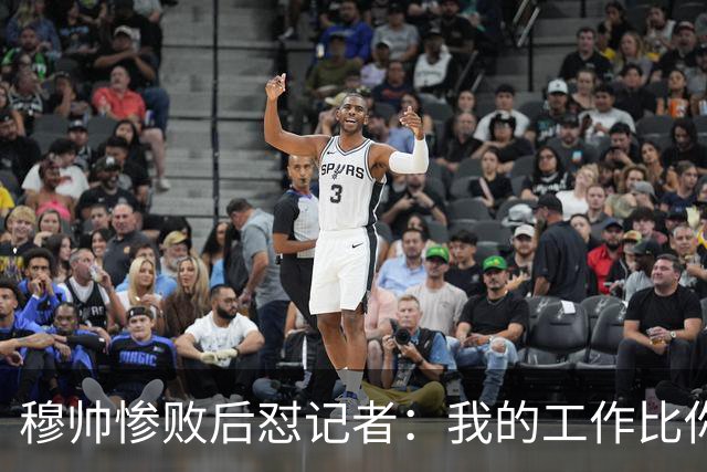 穆帅惨败后怼记者：我的工作比你难得多 所以赚得多